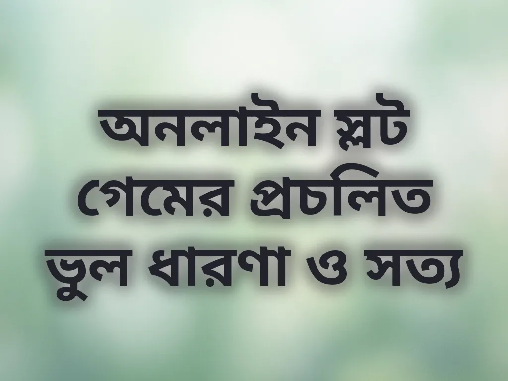 অনলাইন স্লট গেমের প্রচলিত ভুল ধারণা ও সত্য