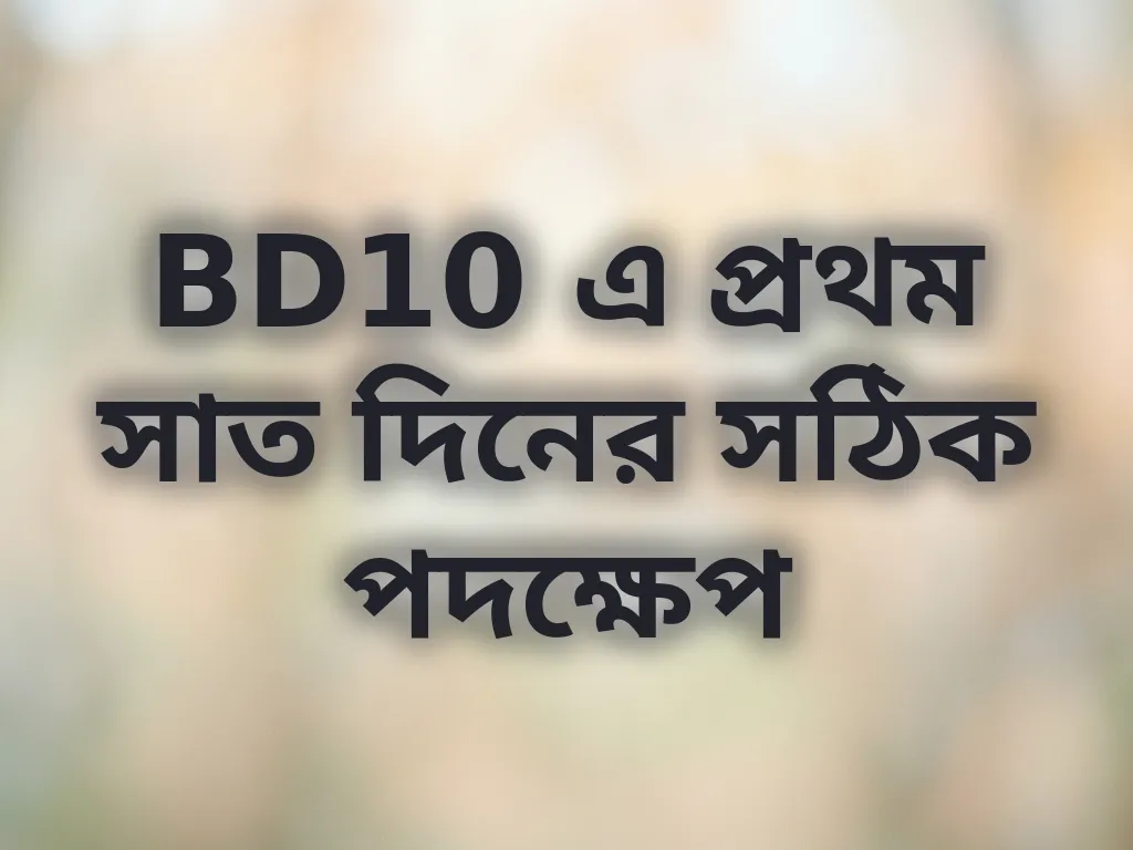 BD10 এ প্রথম সাত দিনের সঠিক পদক্ষেপ