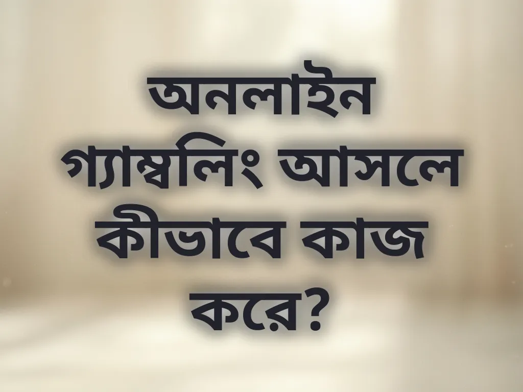 অনলাইন গ্যাম্বলিং আসলে কীভাবে কাজ করে?